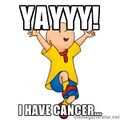 YAY!!! HE HAS CANCER!!! YAY!!!