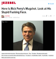 "Here is Rick Perry's Mugshot. Look at His Stupid Fucking Face."