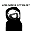 You gonna get raped